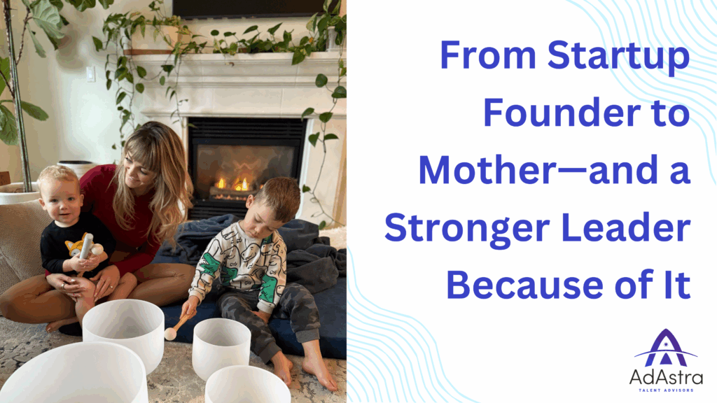 From Startup Founder to Mother—and a Stronger Leader Because of It
